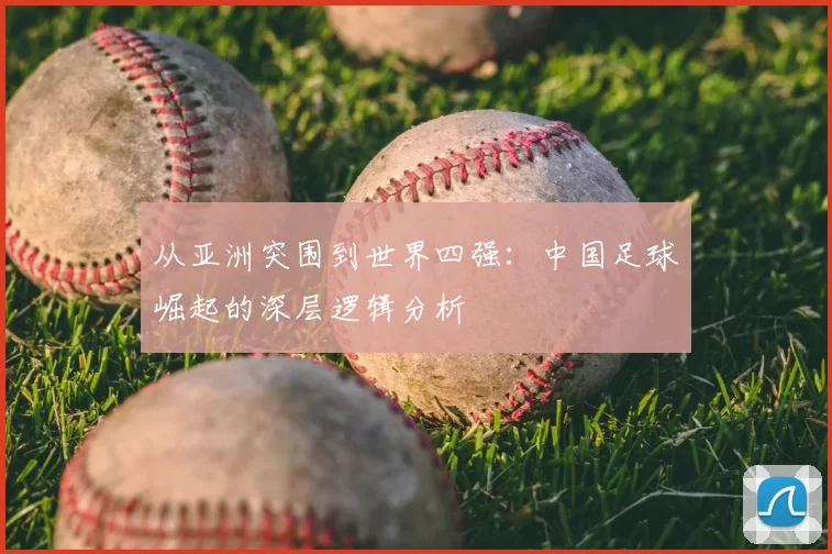 从亚洲突围到世界四强:中国足球崛起的深层逻辑分析