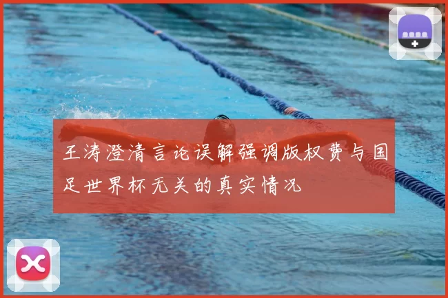 王涛澄清言论误解强调版权费与国足世界杯无关的真实情况