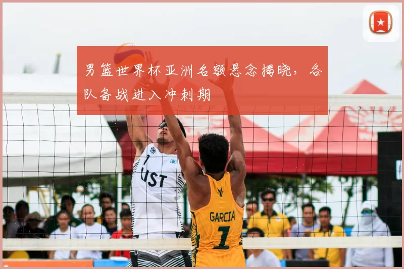 男篮世界杯亚洲名额悬念揭晓，各队备战进入冲刺期