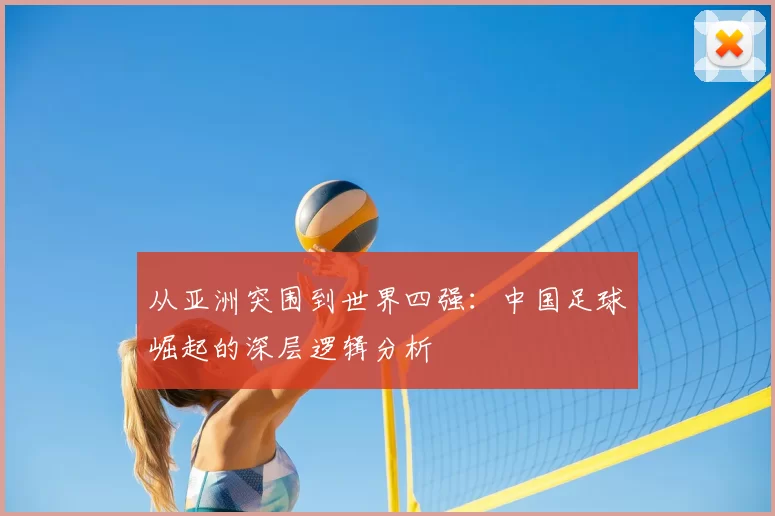 从亚洲突围到世界四强:中国足球崛起的深层逻辑分析
