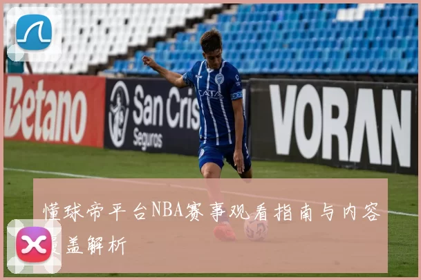 懂球帝平台NBA赛事观看指南与内容覆盖解析