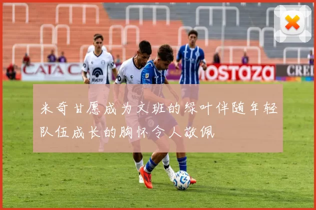 米奇甘愿成为文班的绿叶伴随年轻队伍成长的胸怀令人敬佩
